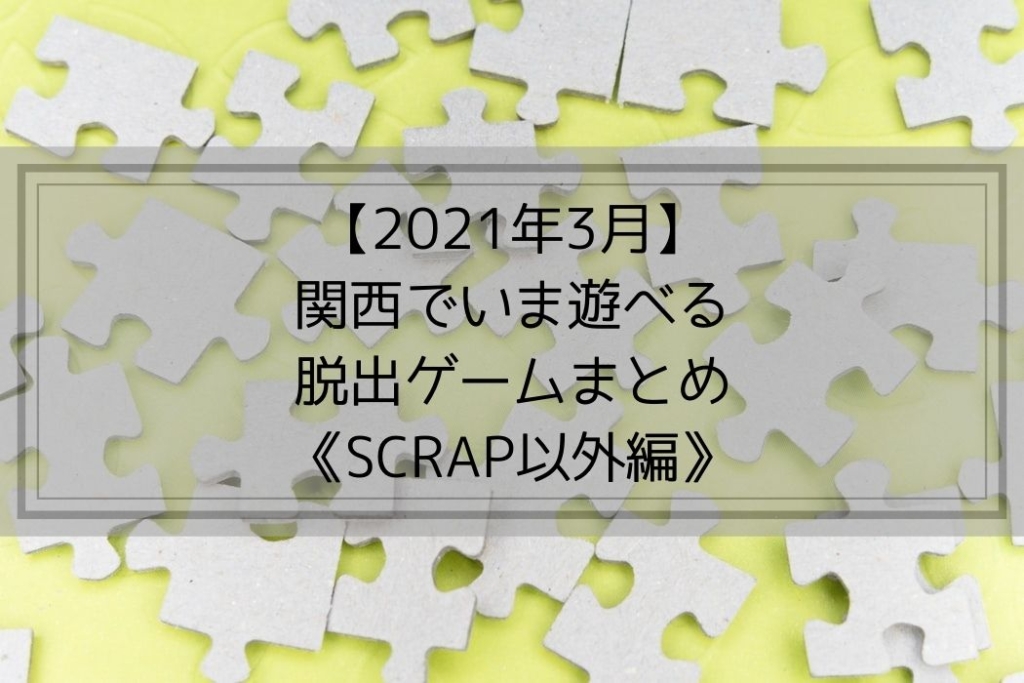 21年3月 関西でいま遊べる脱出ゲームまとめ Scrap以外編 かいとブログ