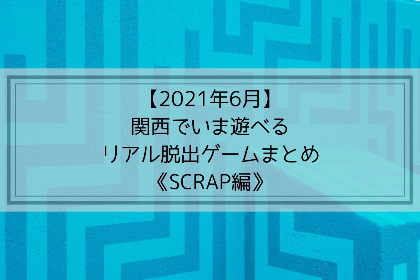 【2021年6月】関西でいま遊べるリアル脱出ゲームまとめ《SCRAP編》
