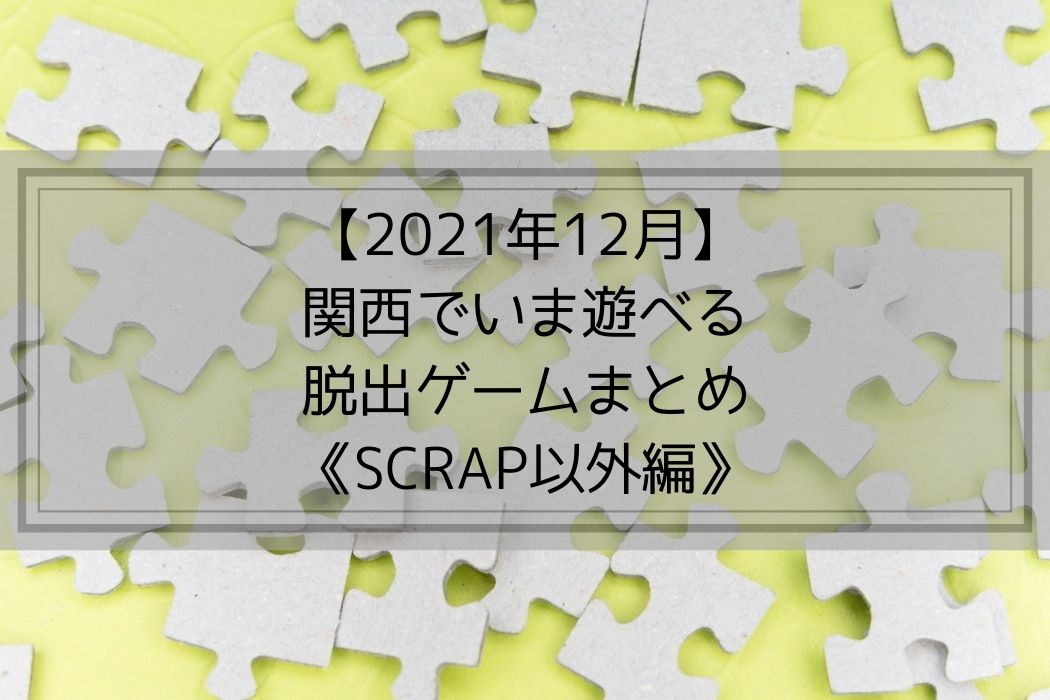 【2021年12月】-関西でいま遊べる-脱出ゲームまとめ-《SCRAP以外編》