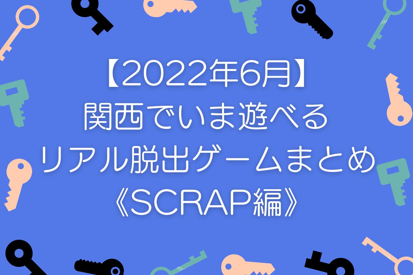 【2022年6月】-関西でいま遊べる-リアル脱出ゲームまとめ-《SCRAP編》